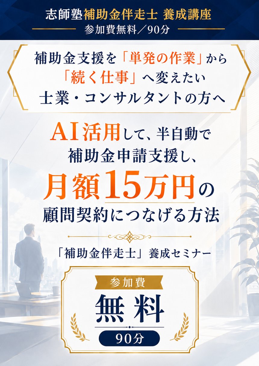 志師塾 補助金伴走士 養成講座（参加費無料／90分）。補助金支援を「単発の作業」から「続く仕事」へ変えたい士業・コンサルタントの方へ。AI活用して、半自動で補助金申請支援し、月額15万円の顧問契約につなげる方法。「補助金伴走士」養成セミナー
