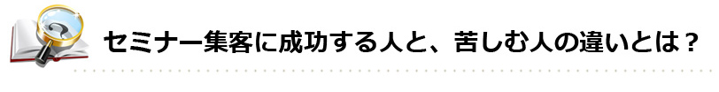 セミナー集客に成功する人と、苦しむ人の違いとは？