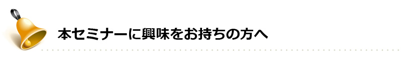 本セミナーに興味をお持ちの方へ